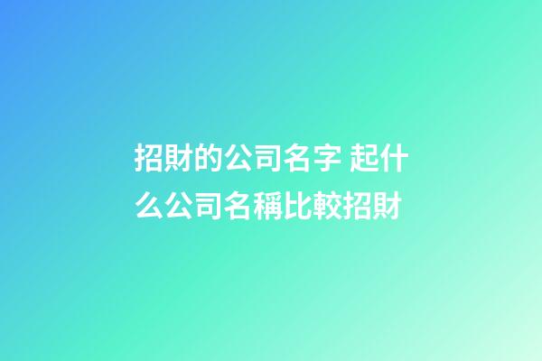 招財的公司名字 起什么公司名稱比較招財